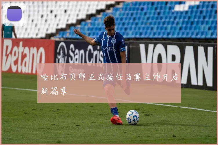 哈比布贝耶正式接任马赛主帅开启新篇章