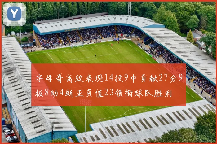 字母哥高效表现14投9中贡献27分9板8助4断正负值23领衔球队胜利