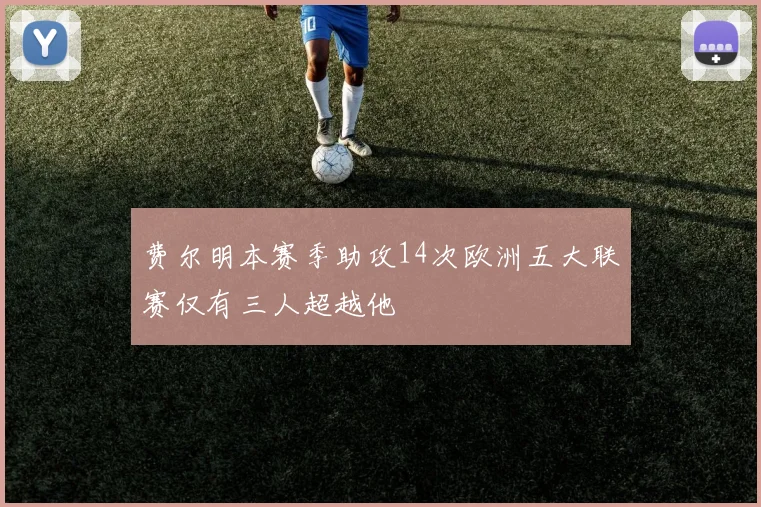 费尔明本赛季助攻14次欧洲五大联赛仅有三人超越他