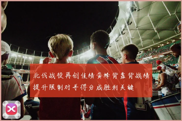 北伐战役再创佳绩黄蜂背靠背战绩提升限制对手得分成胜利关键
