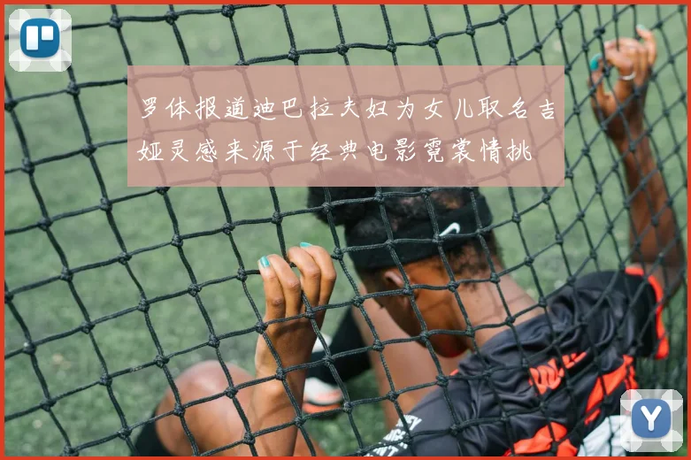 罗体报道迪巴拉夫妇为女儿取名吉娅灵感来源于经典电影霓裳情挑