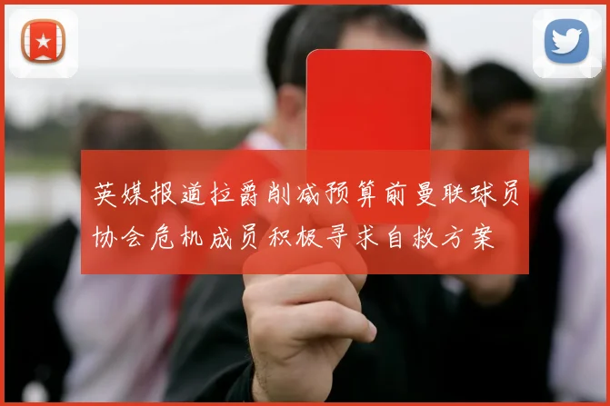 英媒报道拉爵削减预算前曼联球员协会危机成员积极寻求自救方案