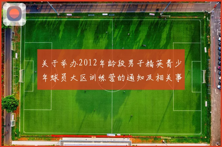 关于举办2012年龄段男子精英青少年球员大区训练营的通知及相关事项说明