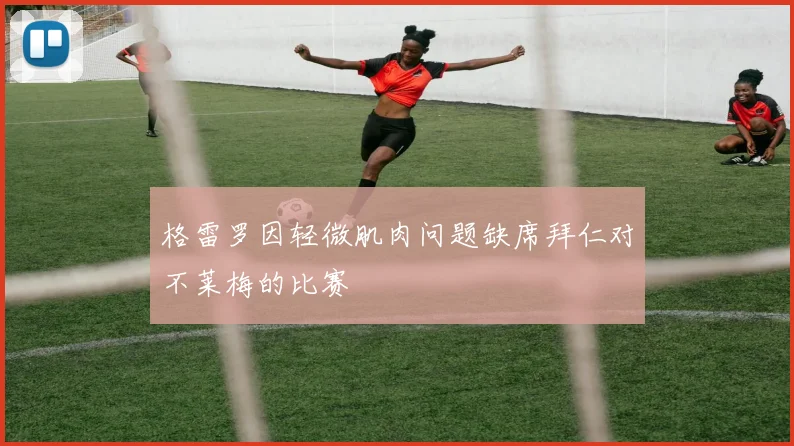 格雷罗因轻微肌肉问题缺席拜仁对不莱梅的比赛