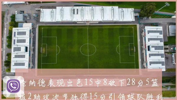 伦纳德表现出色15中8砍下28分5篮板2助攻次节独得15分引领球队胜利