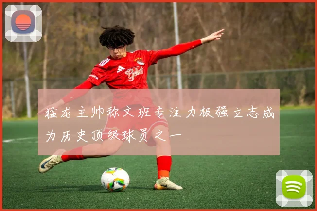 猛龙主帅称文班专注力极强立志成为历史顶级球员之一