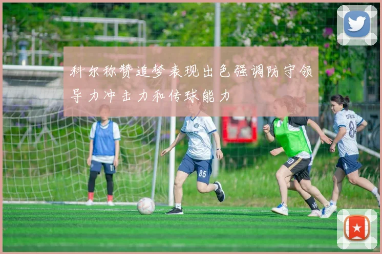 科尔称赞追梦表现出色强调防守领导力冲击力和传球能力