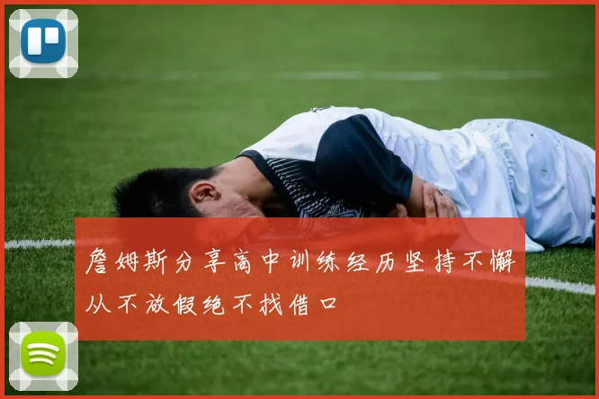 詹姆斯分享高中训练经历坚持不懈从不放假绝不找借口